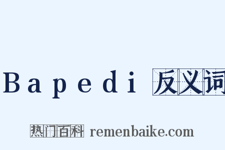 Bapedi反义词是什么意思的图片